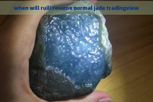 when will ruili resume normal jade tradingview