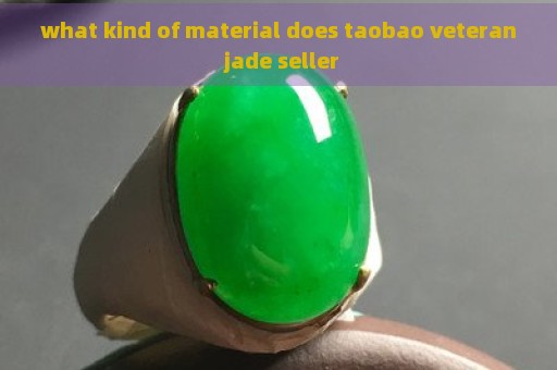 what kind of material does taobao veteran jade seller