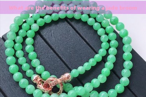 What are the benefits of wearing a jade broom