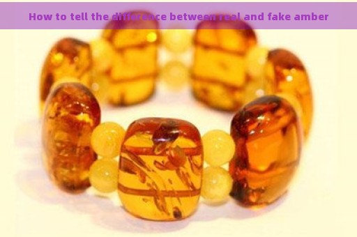 How to tell the difference between real and fake amber