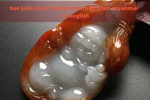 has jade sister liu siyi returned from myanmar to english