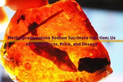 Methylprednisolone Sodium Succinate Injection: Uses, Side Effects, Price, and Dosage