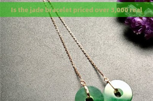 Is the jade bracelet priced over 3,000 real
