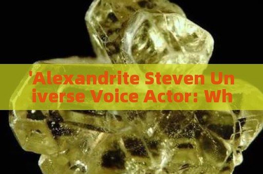 'Alexandrite Steven Universe Voice Actor: Who Voices Alexandrite in Steven Universe?'