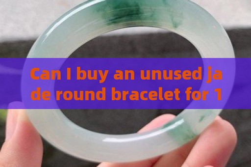 Can I buy an unused jade round bracelet for 100 yuan